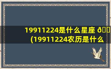 19911224是什么星座 🌳 (19911224农历是什么 🦅 星座)